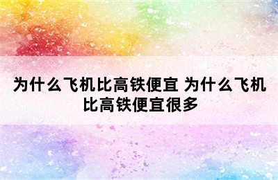 为什么飞机比高铁便宜 为什么飞机比高铁便宜很多